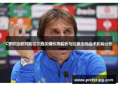 C罗欧协联对阵切尔西关键作用解析与比赛走向战术影响分析