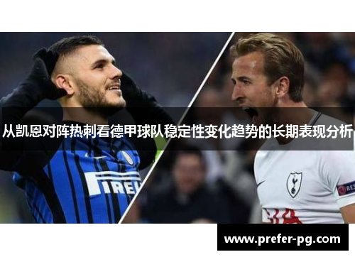 从凯恩对阵热刺看德甲球队稳定性变化趋势的长期表现分析