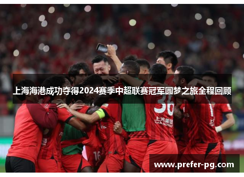 上海海港成功夺得2024赛季中超联赛冠军圆梦之旅全程回顾