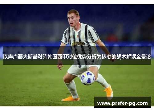 以库卢塞夫斯基对阵韩国西甲对位优势分析为核心的战术解读全景论