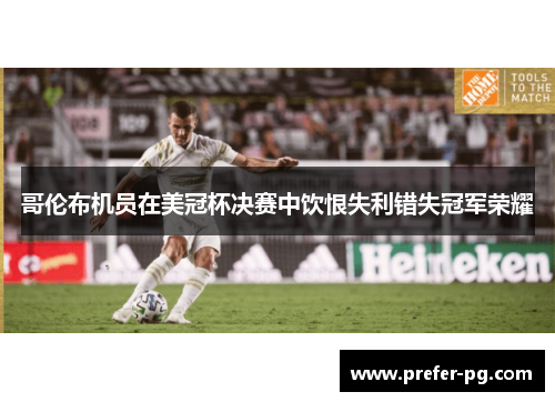 哥伦布机员在美冠杯决赛中饮恨失利错失冠军荣耀