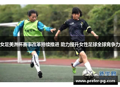 女足美洲杯赛事改革持续推进 助力提升女性足球全球竞争力