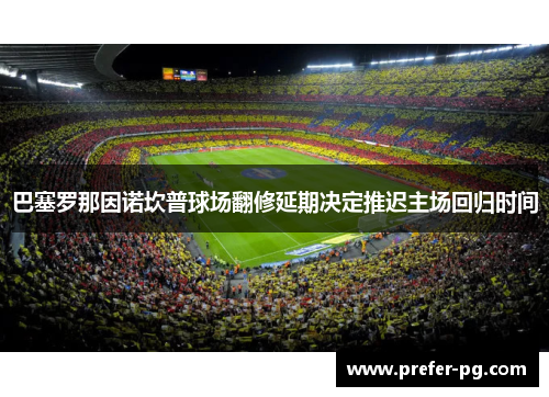 巴塞罗那因诺坎普球场翻修延期决定推迟主场回归时间