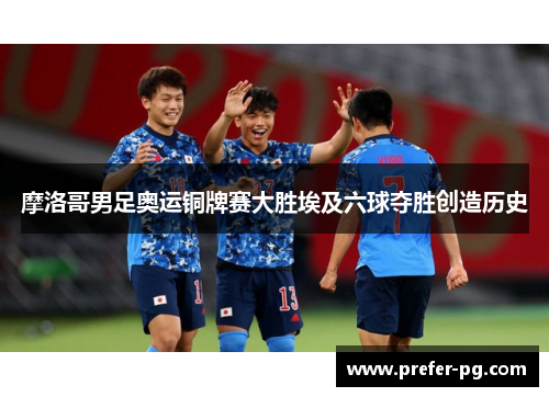 摩洛哥男足奥运铜牌赛大胜埃及六球夺胜创造历史