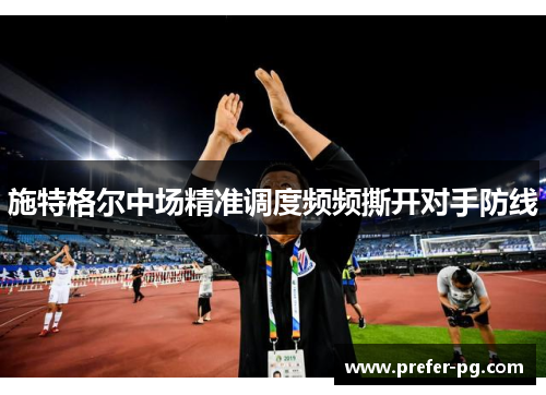 施特格尔中场精准调度频频撕开对手防线