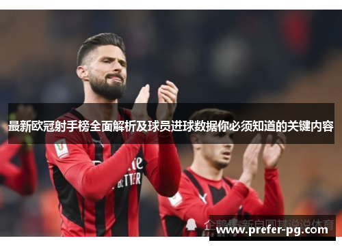 最新欧冠射手榜全面解析及球员进球数据你必须知道的关键内容 最新欧冠射手榜全面解析及球员进球数据你必须知道的关键内容