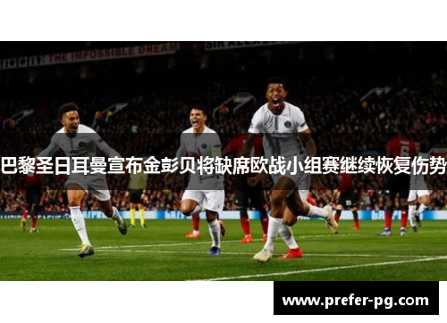 巴黎圣日耳曼宣布金彭贝将缺席欧战小组赛继续恢复伤势