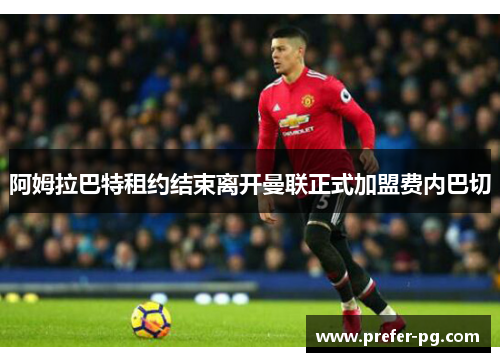 阿姆拉巴特租约结束离开曼联正式加盟费内巴切 阿姆拉巴特租约结束离开曼联正式加盟费内巴切