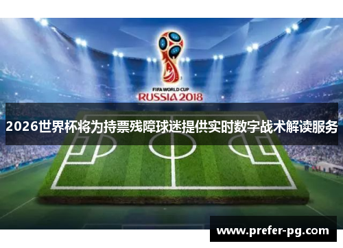 2026世界杯将为持票残障球迷提供实时数字战术解读服务